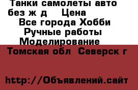 Танки,самолеты,авто, (без ж/д) › Цена ­ 25 000 - Все города Хобби. Ручные работы » Моделирование   . Томская обл.,Северск г.